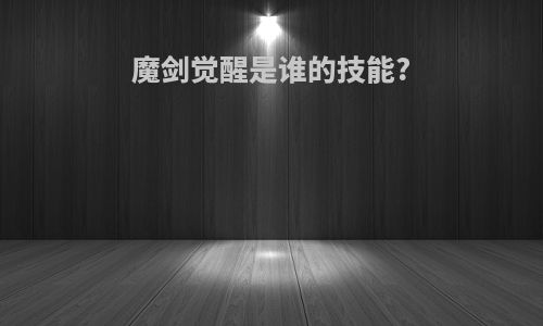 魔剑觉醒是谁的技能?