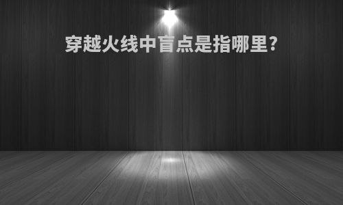 穿越火线中盲点是指哪里?