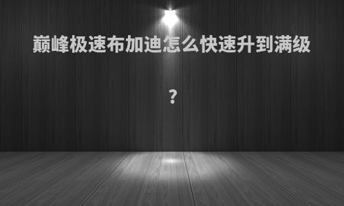 巅峰极速布加迪怎么快速升到满级?