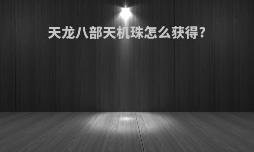 天龙八部天机珠怎么获得?