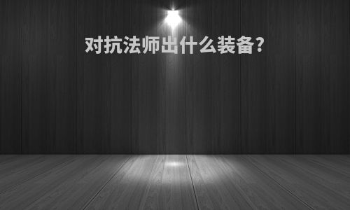 对抗法师出什么装备?