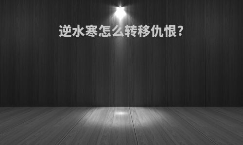逆水寒怎么转移仇恨?