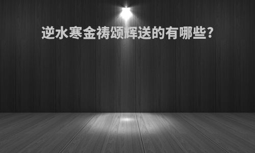 逆水寒金祷颂辉送的有哪些?