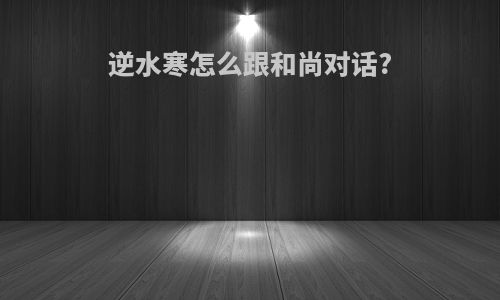 逆水寒怎么跟和尚对话?