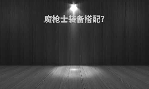 魔枪士装备搭配?