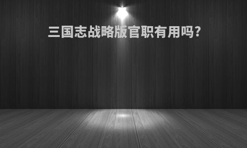 三国志战略版官职有用吗?
