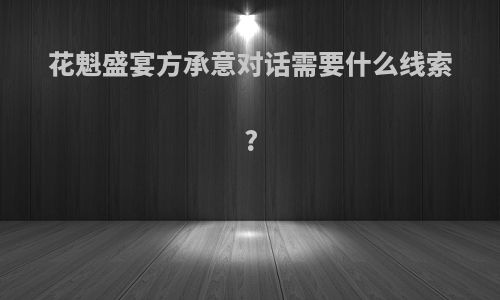 花魁盛宴方承意对话需要什么线索?