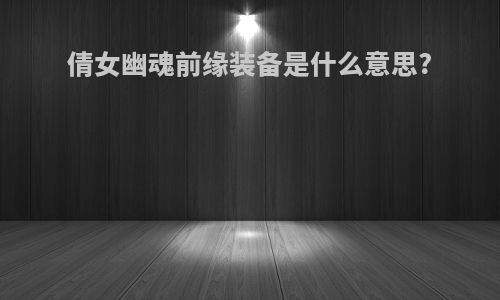 倩女幽魂前缘装备是什么意思?
