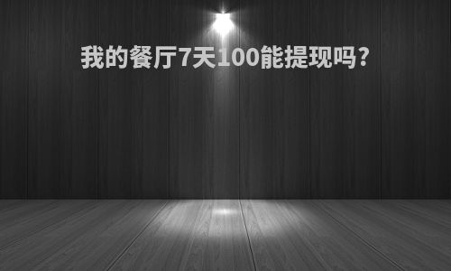 我的餐厅7天100能提现吗?
