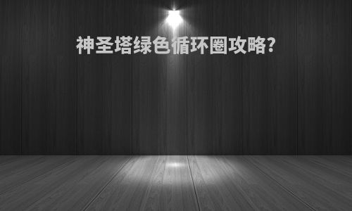 神圣塔绿色循环圈攻略?