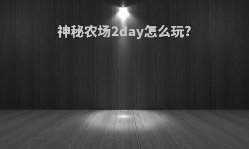 神秘农场2day怎么玩?