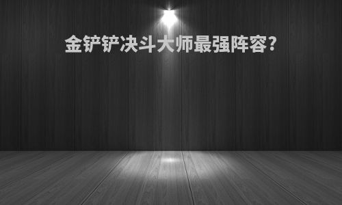 金铲铲决斗大师最强阵容?