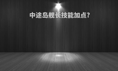 中途岛舰长技能加点?