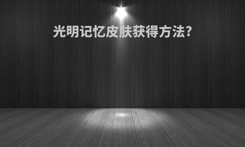 光明记忆皮肤获得方法?