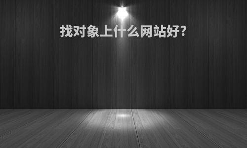 找对象上什么网站好?