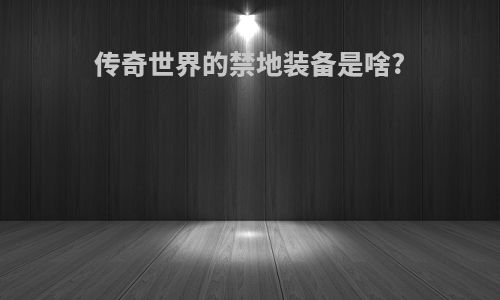 传奇世界的禁地装备是啥?