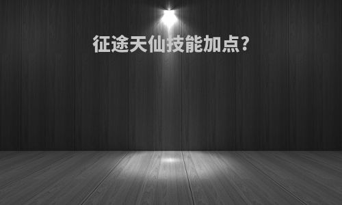征途天仙技能加点?