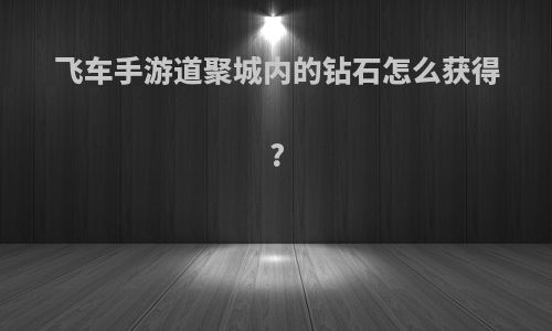 飞车手游道聚城内的钻石怎么获得?