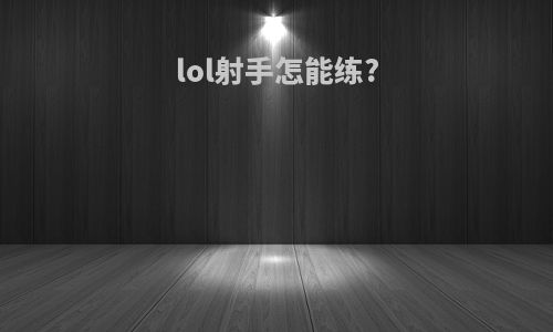 lol射手怎能练?