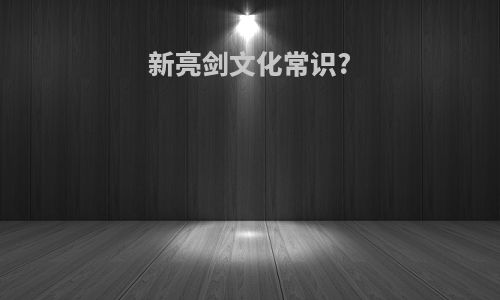 新亮剑文化常识?