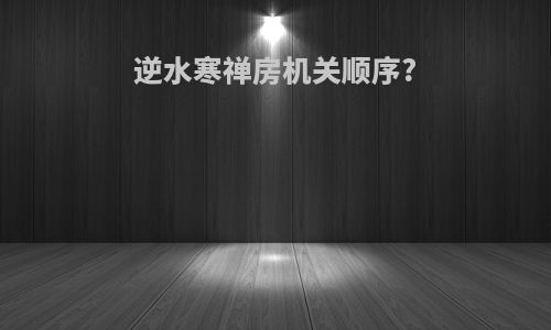 逆水寒禅房机关顺序?