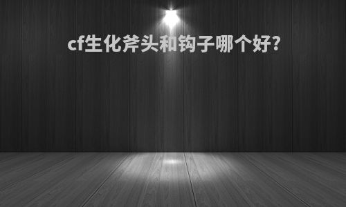 cf生化斧头和钩子哪个好?