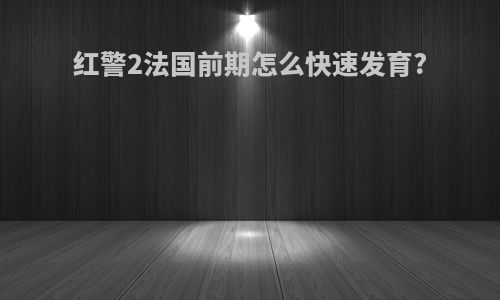 红警2法国前期怎么快速发育?