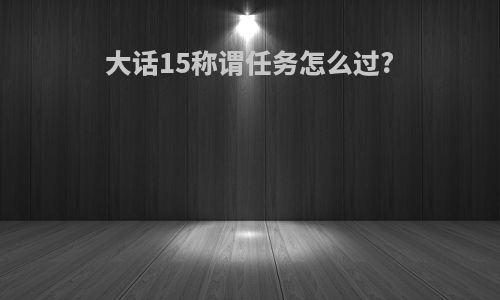 大话15称谓任务怎么过?
