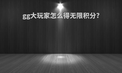 gg大玩家怎么得无限积分?