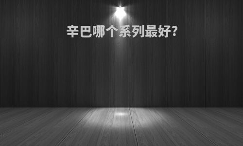 辛巴哪个系列最好?