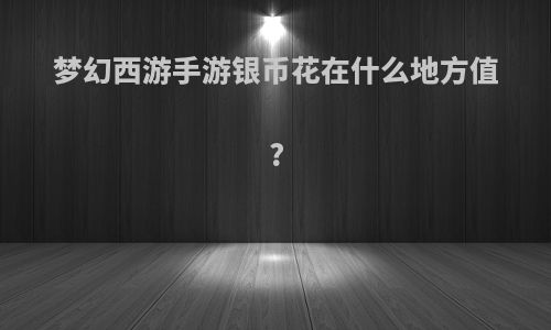 梦幻西游手游银币花在什么地方值?