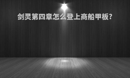 剑灵第四章怎么登上商船甲板?