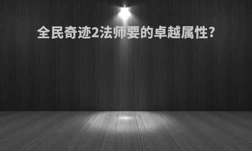 全民奇迹2法师要的卓越属性?