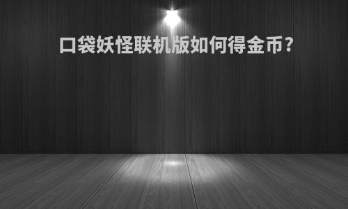 口袋妖怪联机版如何得金币?