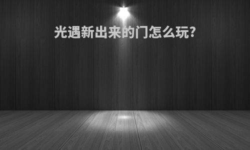 光遇新出来的门怎么玩?