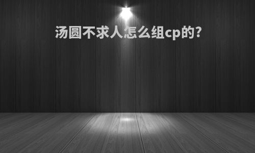 汤圆不求人怎么组cp的?