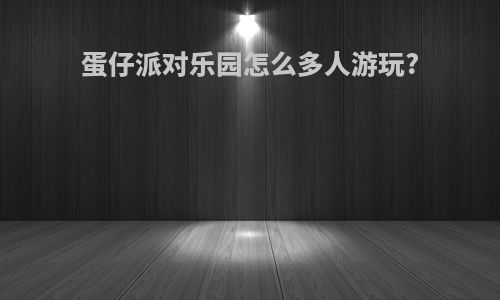 蛋仔派对乐园怎么多人游玩?