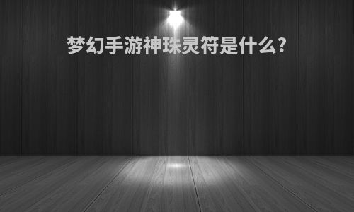 梦幻手游神珠灵符是什么?