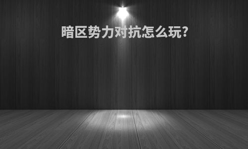 暗区势力对抗怎么玩?