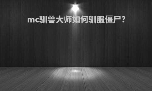 mc驯兽大师如何驯服僵尸?