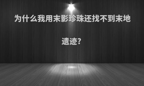 为什么我用末影珍珠还找不到末地遗迹?