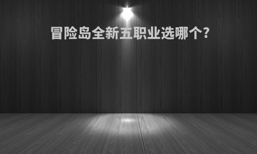 冒险岛全新五职业选哪个?