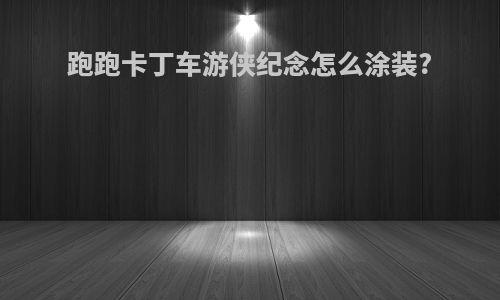跑跑卡丁车游侠纪念怎么涂装?