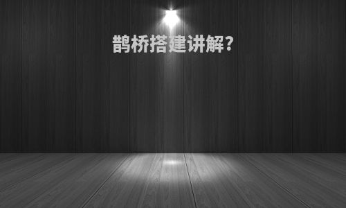 鹊桥搭建讲解?