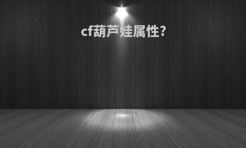 cf葫芦娃属性?