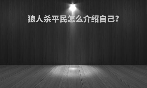 狼人杀平民怎么介绍自己?