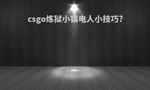 csgo炼狱小镇电人小技巧?
