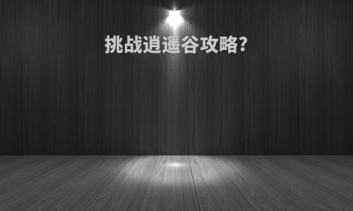 挑战逍遥谷攻略?