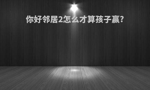 你好邻居2怎么才算孩子赢?