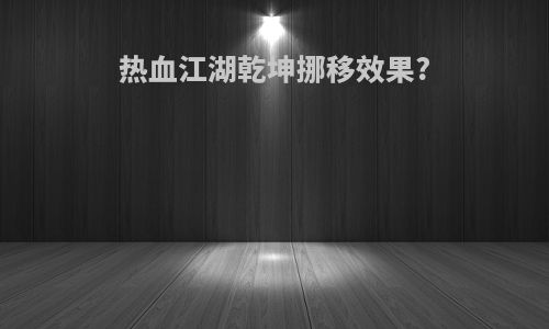 热血江湖乾坤挪移效果?